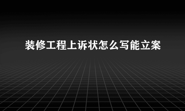 装修工程上诉状怎么写能立案