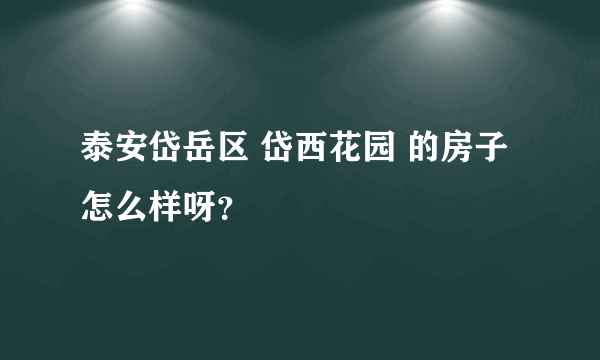 泰安岱岳区 岱西花园 的房子怎么样呀？