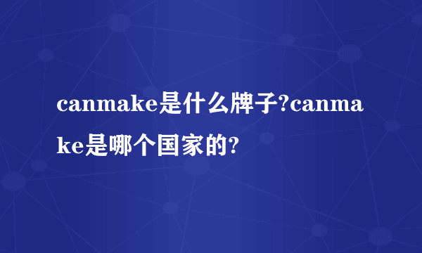 canmake是什么牌子?canmake是哪个国家的?