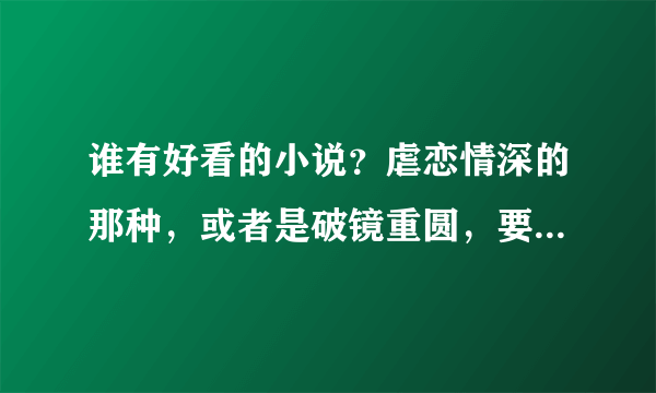 谁有好看的小说？虐恋情深的那种，或者是破镜重圆，要文笔好的。