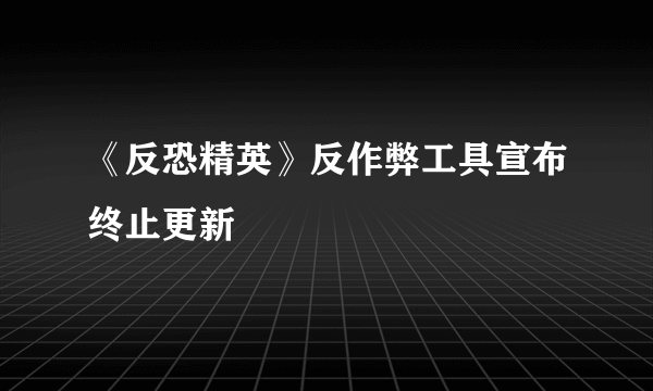 《反恐精英》反作弊工具宣布终止更新