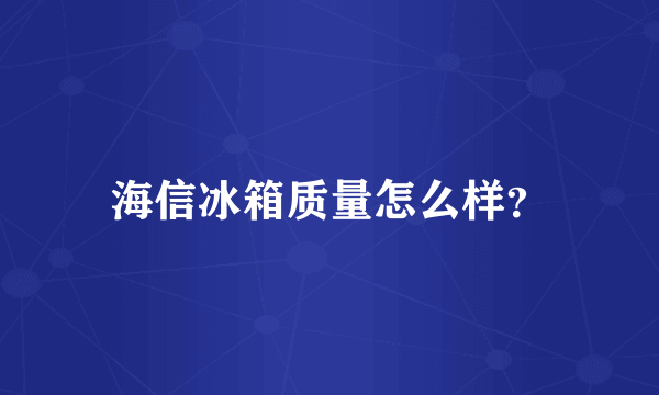 海信冰箱质量怎么样？