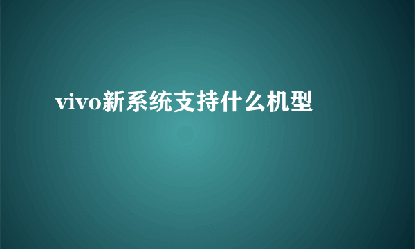 vivo新系统支持什么机型