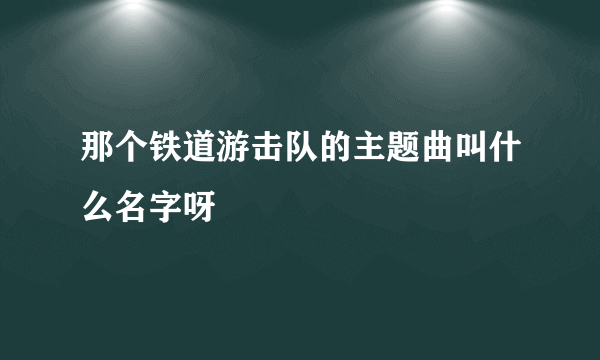 那个铁道游击队的主题曲叫什么名字呀