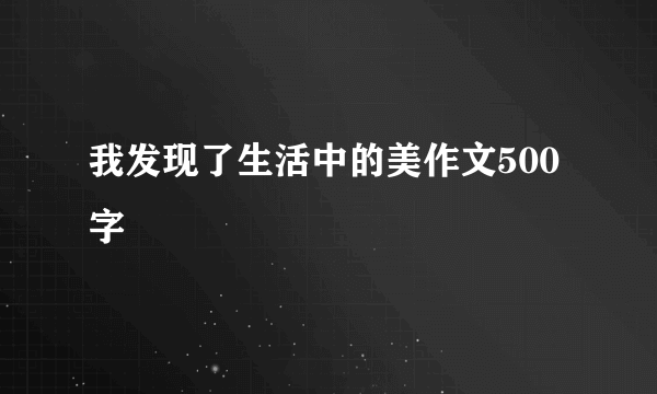 我发现了生活中的美作文500字