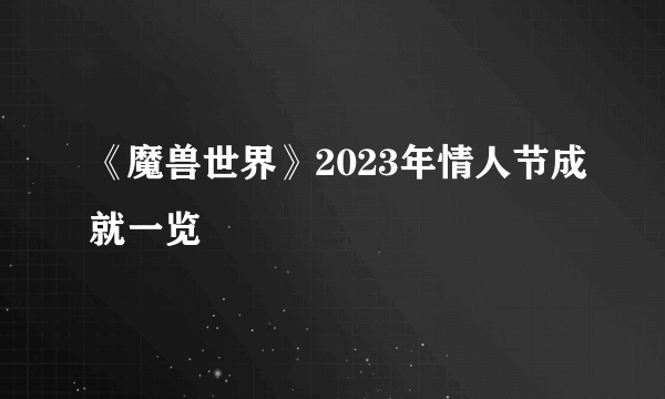 《魔兽世界》2023年情人节成就一览