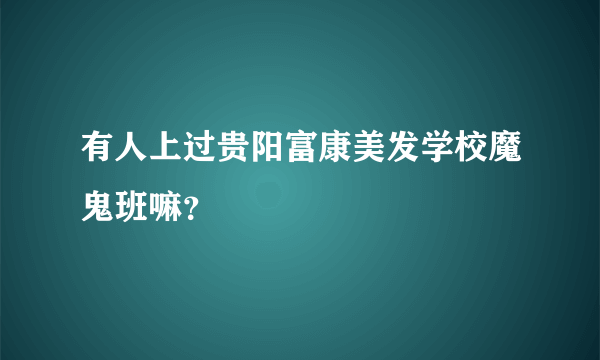 有人上过贵阳富康美发学校魔鬼班嘛？