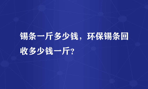 锡条一斤多少钱，环保锡条回收多少钱一斤？