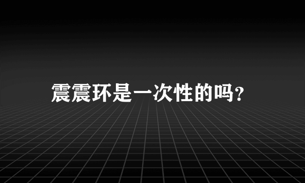 震震环是一次性的吗？