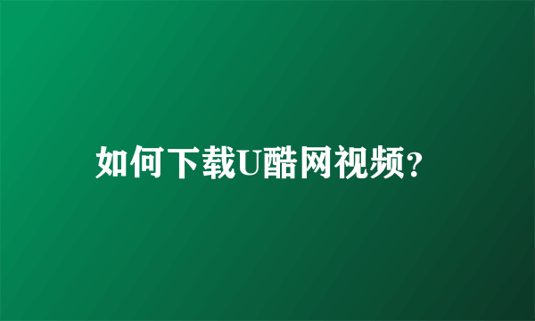 如何下载U酷网视频？