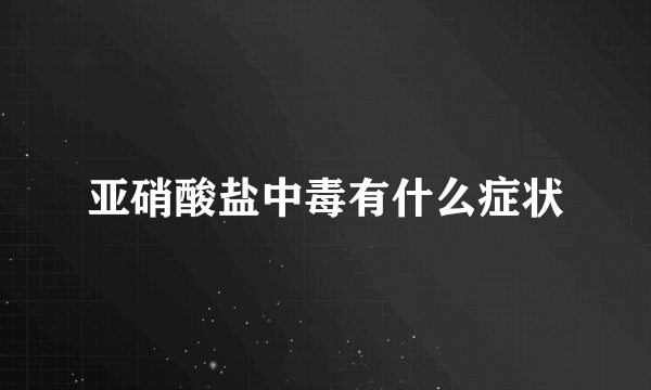 亚硝酸盐中毒有什么症状