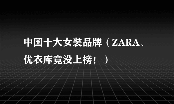 中国十大女装品牌（ZARA、优衣库竟没上榜！）