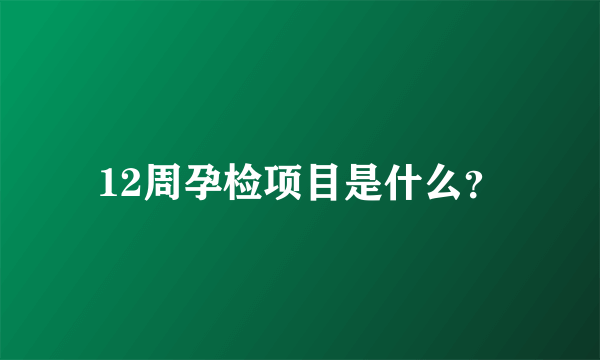 12周孕检项目是什么？