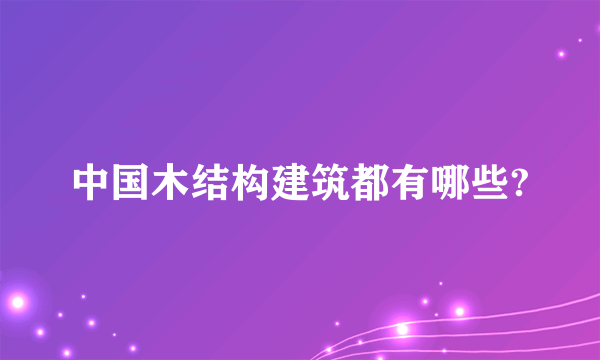 中国木结构建筑都有哪些?