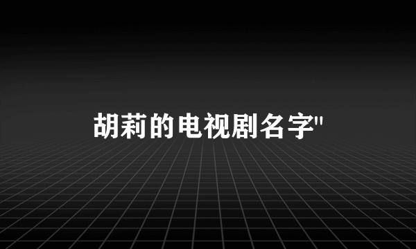 胡莉的电视剧名字