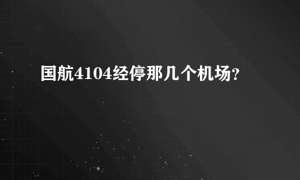 国航4104经停那几个机场？