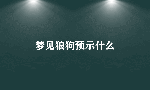 梦见狼狗预示什么