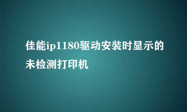 佳能ip1180驱动安装时显示的未检测打印机