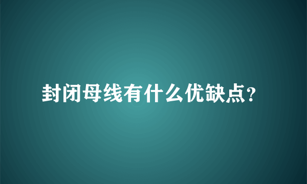 封闭母线有什么优缺点？