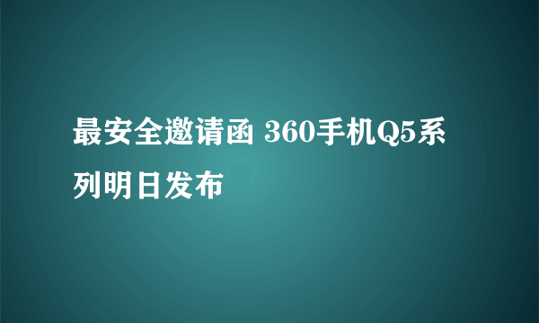 最安全邀请函 360手机Q5系列明日发布