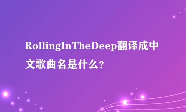 RollingInTheDeep翻译成中文歌曲名是什么？