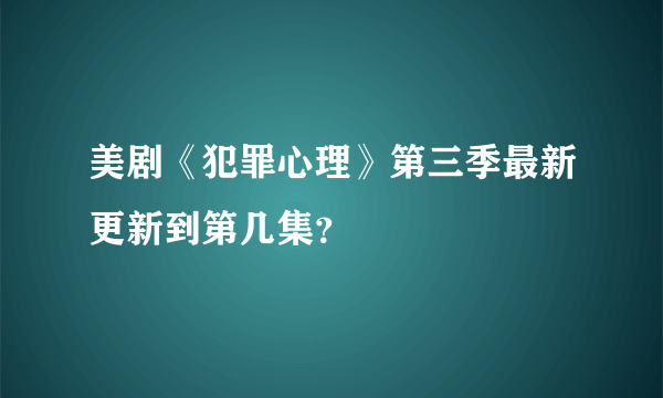 美剧《犯罪心理》第三季最新更新到第几集？