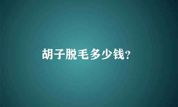 胡子脱毛多少钱？