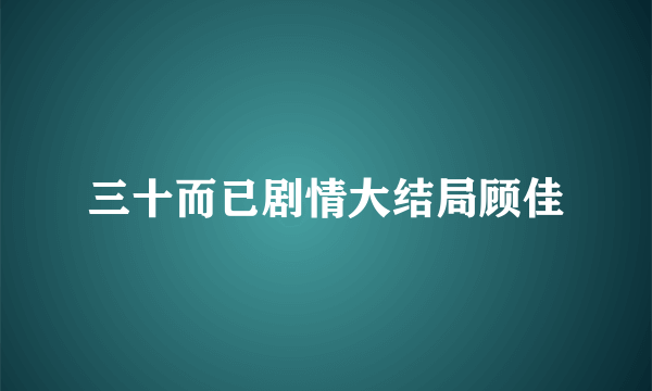 三十而已剧情大结局顾佳