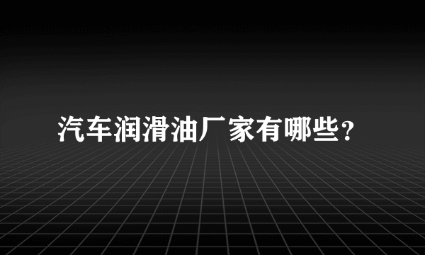 汽车润滑油厂家有哪些？