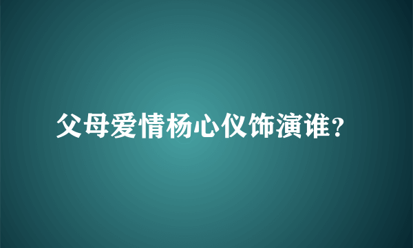 父母爱情杨心仪饰演谁？