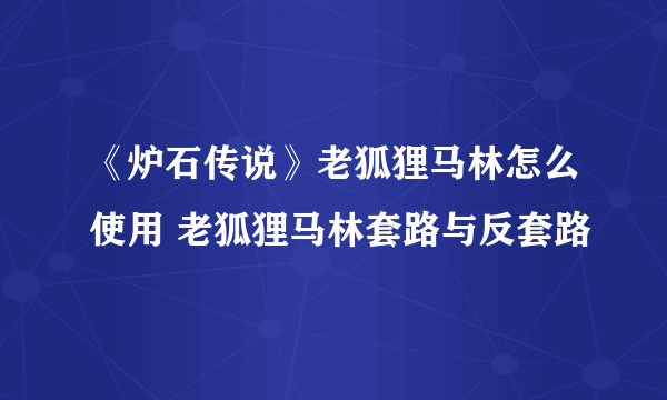 《炉石传说》老狐狸马林怎么使用 老狐狸马林套路与反套路