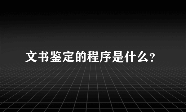 文书鉴定的程序是什么？