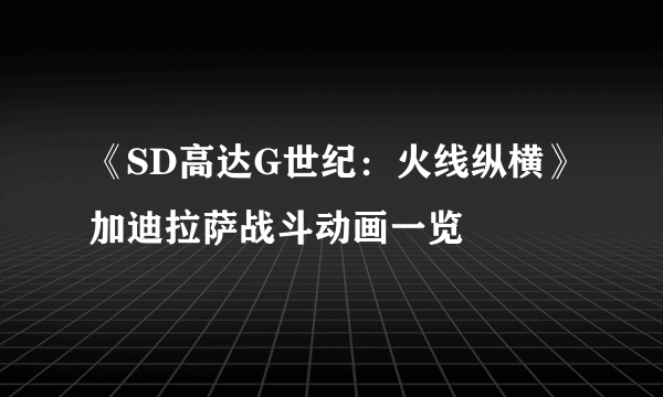 《SD高达G世纪：火线纵横》加迪拉萨战斗动画一览