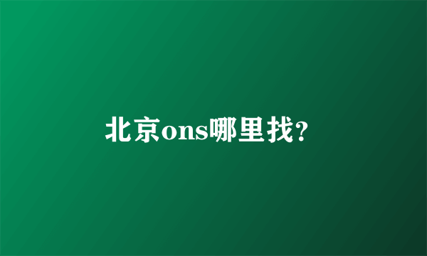 北京ons哪里找？