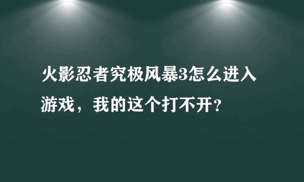 火影忍者究极风暴3怎么进入游戏，我的这个打不开？