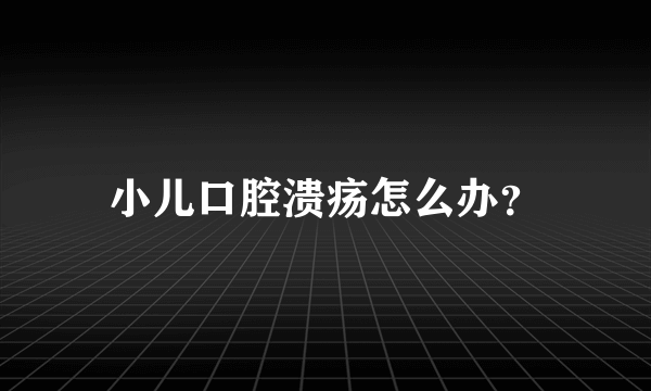 小儿口腔溃疡怎么办？