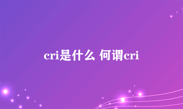 cri是什么 何谓cri