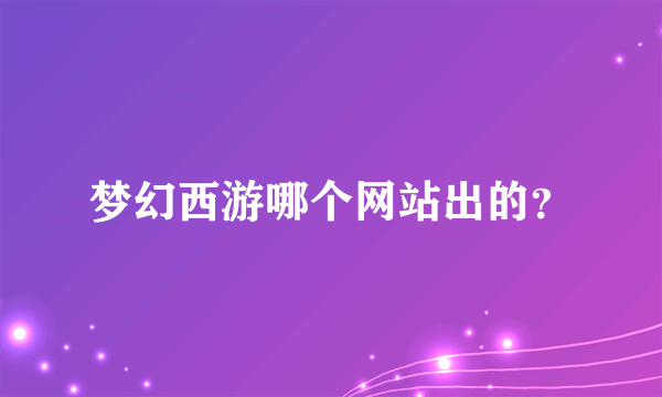 梦幻西游哪个网站出的？