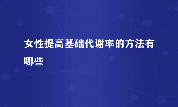 女性提高基础代谢率的方法有哪些