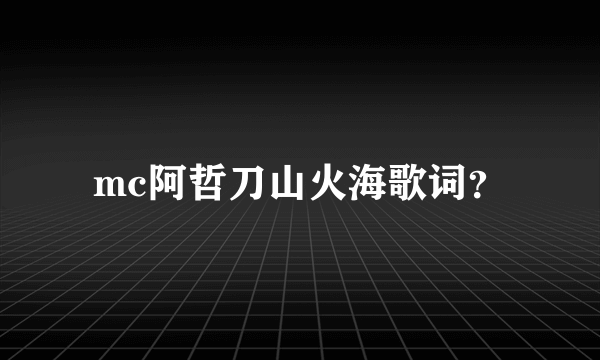 mc阿哲刀山火海歌词？