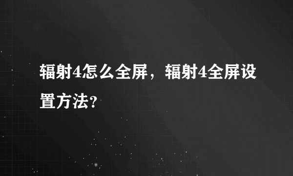 辐射4怎么全屏，辐射4全屏设置方法？