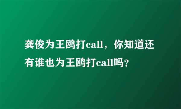 龚俊为王鸥打call，你知道还有谁也为王鸥打call吗？