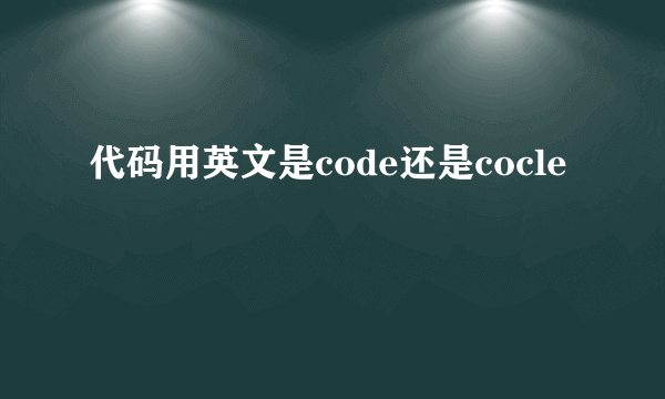 代码用英文是code还是cocle