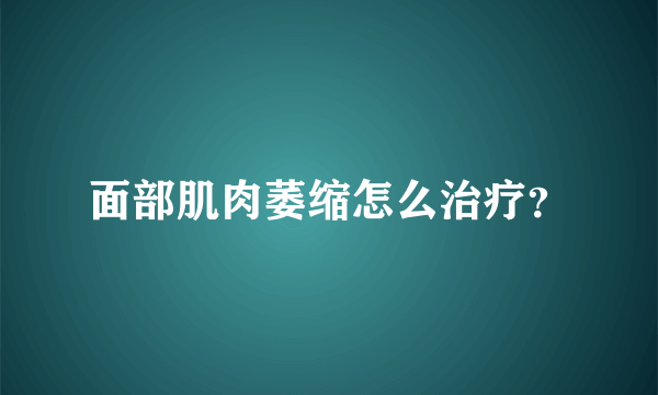 面部肌肉萎缩怎么治疗？