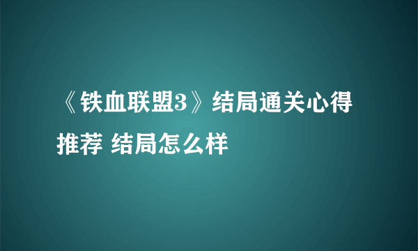 《铁血联盟3》结局通关心得推荐 结局怎么样