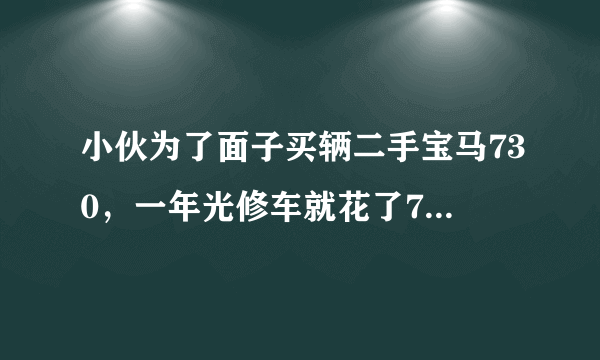 小伙为了面子买辆二手宝马730，一年光修车就花了7万，养不起啊