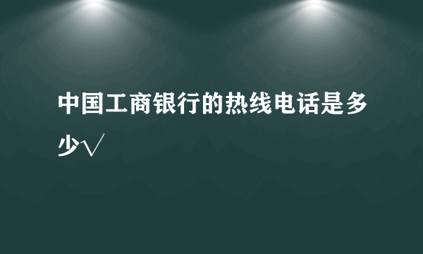 中国工商银行的热线电话是多少√