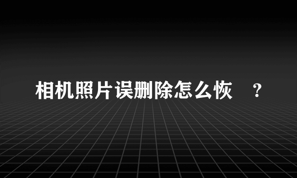 相机照片误删除怎么恢復?