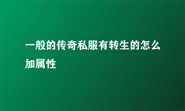 一般的传奇私服有转生的怎么加属性