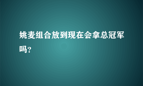 姚麦组合放到现在会拿总冠军吗？